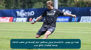 عودة دي بروين.. مانشستر سيتي يستقبل نجم الوسط في ملعب الاتحاد وسط توقعات بتألق جديد